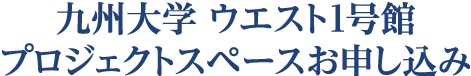 九州大学 ウエスト1号館 プロジェクトスペースお申し込み（学内）